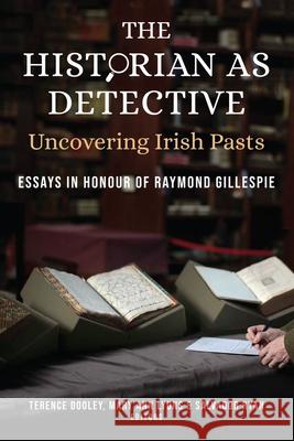 The Historian as Detective: Uncovering Irish Pasts: Essays in Honour of Raymond Gillespie Dooley, Terence 9781846829994 Four Courts Press