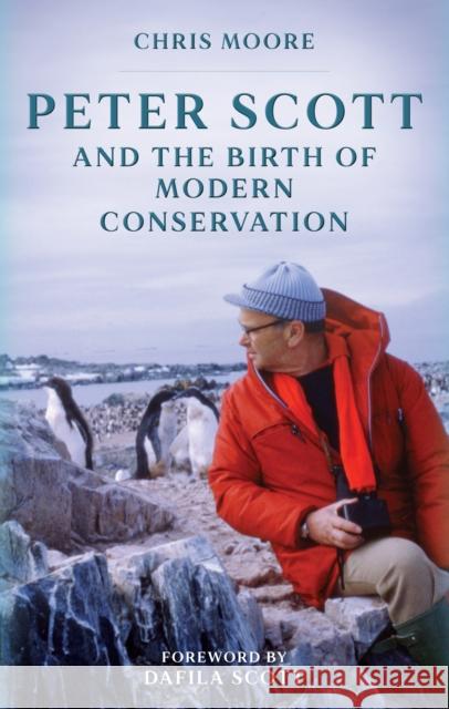 Peter Scott and the Birth of Modern Conservation Chris Moore 9781846894305