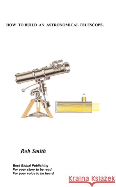 How to Build an Astronomical Telescope Rob, Smith 9781846930430 Best Global Publishing Ltd