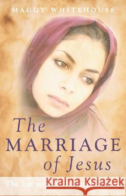 The Marriage of Jesus: The Lost Wife of the Hidden Years Maggy Whitehouse 9781846940088 O Books