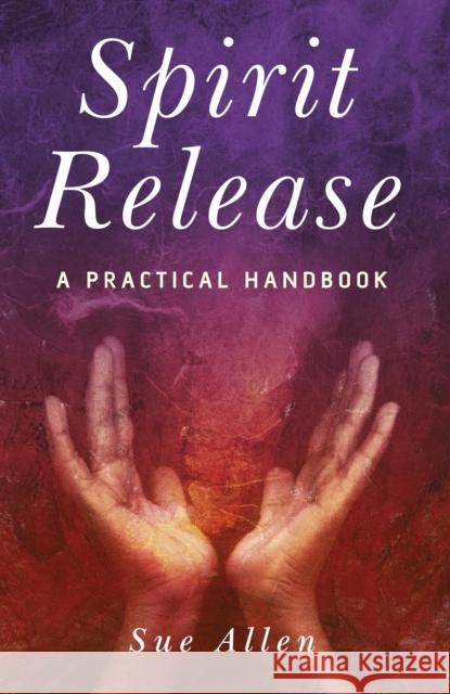 Spirit Release: A Practical Handbook Allen, Sue 9781846940330