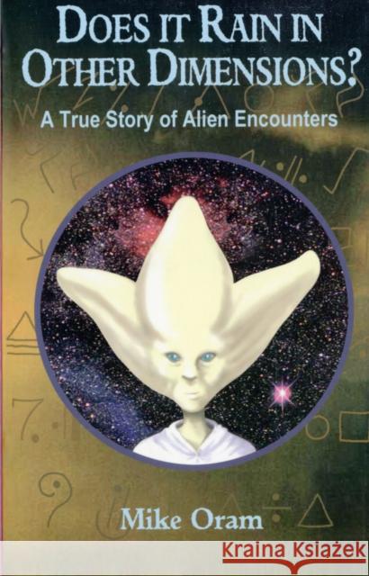 Does It Rain in Other Dimensions? – A True Story of Alien Encounters Mike Oram 9781846940545 Collective Ink