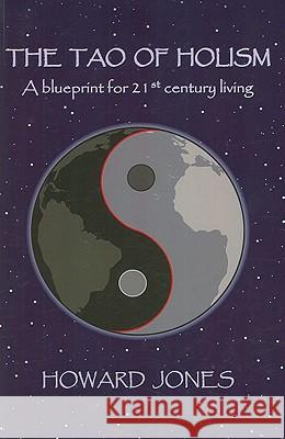 Tao of Holism, The – A Blueprint for 21st Century Living Howard Jones 9781846940804 John Hunt Publishing