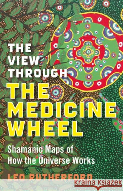 View Through The Medicine Wheel, The – Shamanic Maps of How the Universe Works Leo Rutherford 9781846941085