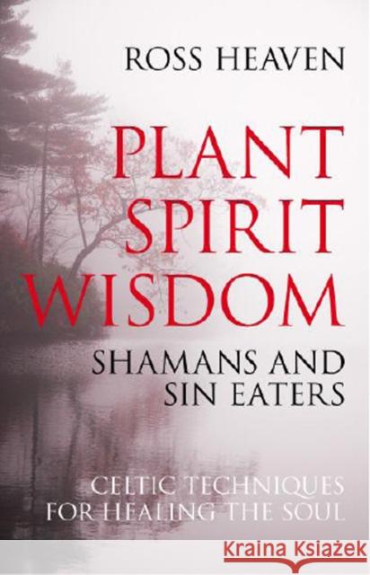 Plant Spirit Wisdom – Sin Eaters and Shamans: The Power of Nature in Celtic Healing for the Soul Ross Heaven 9781846941238 John Hunt Publishing