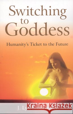 Switching to Goddess – Humanity`s Ticket to the Future Jeri Studebaker 9781846941344 John Hunt Publishing