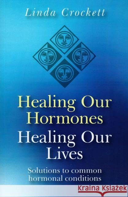 Healing Our Hormones, Healing Our Lives – Solutions to common hormonal conditions Linda Crockett 9781846941689 JOHN HUNT PUBLISHING