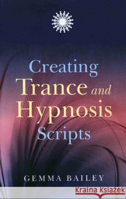 Creating Trance and Hypnosis Scripts Gemma Bailey 9781846941979