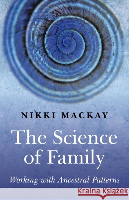 The Science of Family: Working with Ancestral Patterns Nikki Mackay 9781846942006