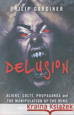 Delusion: Aliens, Cults, Propaganda and the Manipulation of the Mind Philip Gardiner 9781846942501 O Books