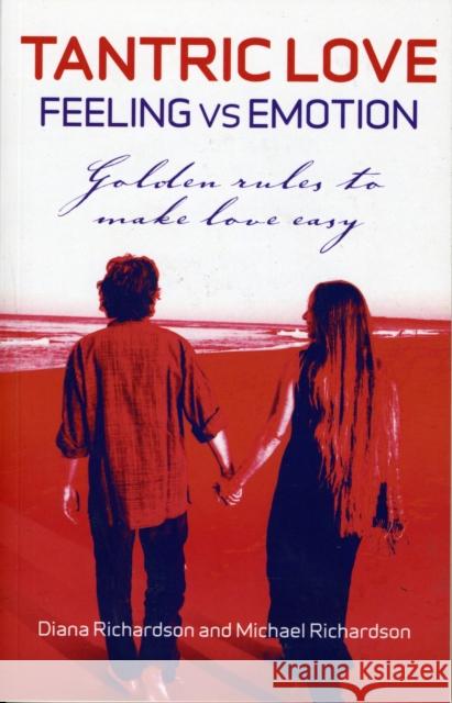 Tantric Love: Feeling Versus Emotion: Golden Rules to Make Love Easy Richardson, Diana 9781846942839 John Hunt Publishing