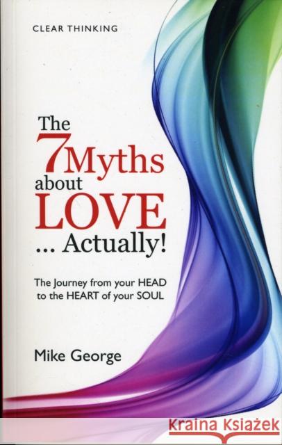 The 7 Myths about Love...Actually!: The Journey from Your Head to the Heart of Your Soul22 George, Mike 9781846942884 John Hunt Publishing