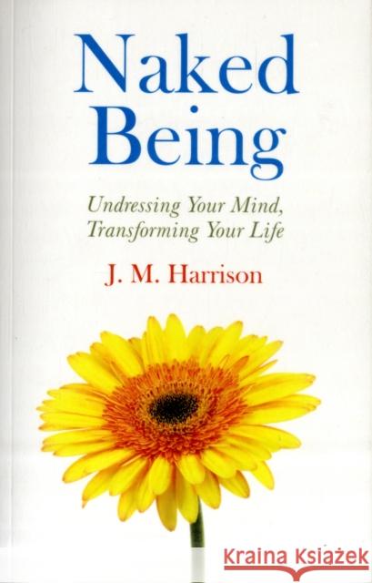 Naked Being – Undressing Your Mind, Transforming Your Life J.m. Harrison 9781846943034 John Hunt Publishing