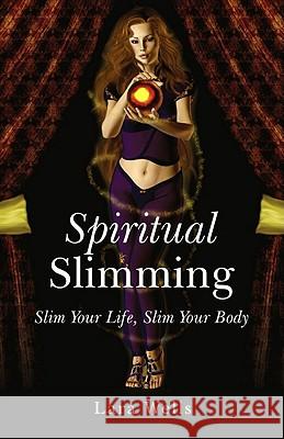 Spiritual Slimming – Slim Your Life, Slim Your Body Lara Wells 9781846943232 John Hunt Publishing