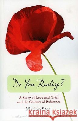 Do You Realize?: A Story of Love and Grief and the Colours of Existence Marion Steel 9781846943300 O Books