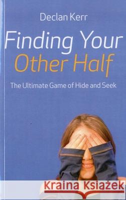 Finding Your Other Half – The Ultimate Game of Hide and Seek Declan Kerr 9781846943706