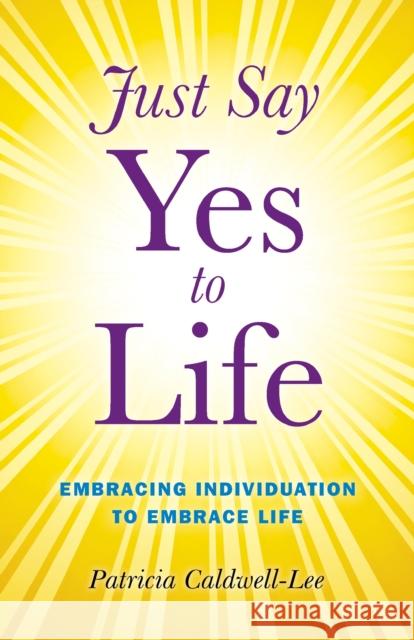 Just Say Yes to Life - Embracing individuation to embrace life Trisha Caldwell 9781846944062