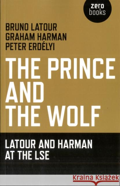 Prince and the Wolf: Latour and Harman at the LSE, The Graham Harman 9781846944222