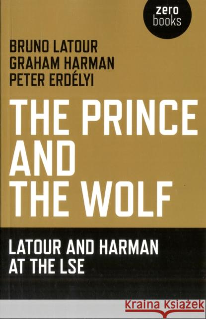 The Prince and the Wolf: Latour and Harman at the LSE LaTour, Bruno 9781846944222 