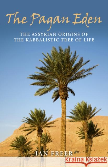 The Pagan Eden: The Assyrian Origins of the Kabbalistic Tree of Life Ian Freer 9781846945045 0
