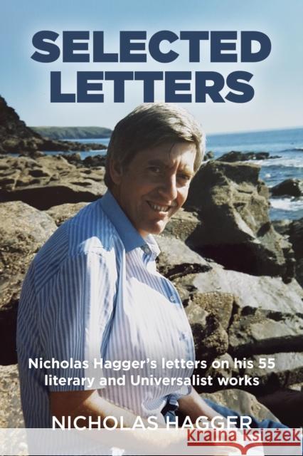 Selected Letters: Nicholas Hagger's Letters on His 55 Literary and Universalist Works Nicholas Hagger 9781846945892 O-Books