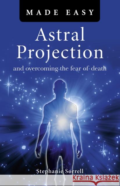 Astral Projection Made Easy: And Overcoming the Fear of Death Sorrell, Stephanie 9781846946110 0