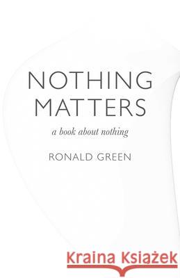 Nothing Matters: A Book about Nothing Ronald Green 9781846947070