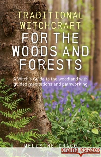 Traditional Witchcraft for the Woods and Forests: A Witch's Guide to the Woodland with Guided Meditations and Pathworking Melusine Draco 9781846948039 0