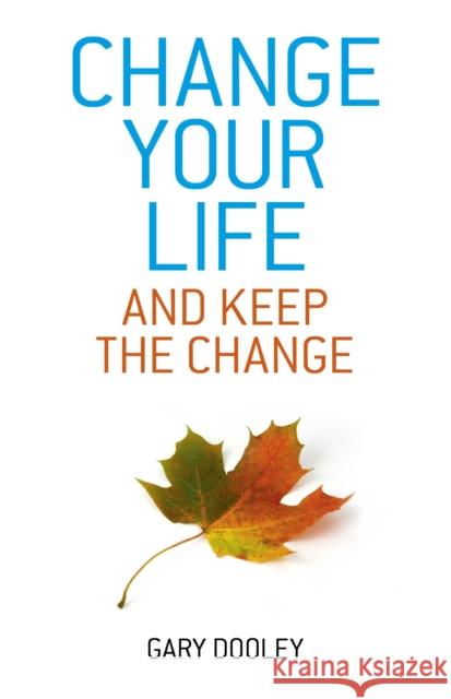 Change Your Life, and Keep the Change: Harnessing the Power of Your Unconscious Mind to Effortlessly Change Your Life Gary Dooley 9781846948329