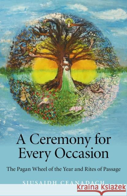 A Ceremony for Every Occasion: The Pagan Wheel of the Year and Rites of Passage Siusaidh Ceanadach 9781846948411 0