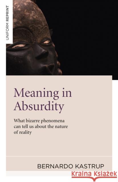 Meaning in Absurdity – What bizarre phenomena can tell us about the nature of reality Bernardo Kastrup 9781846948596