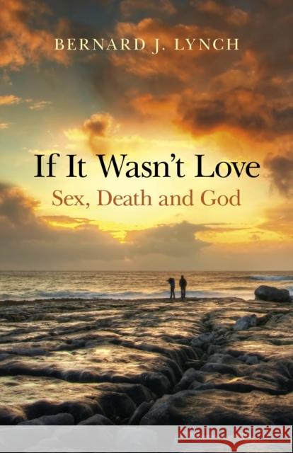 If It Wasn't Love: Sex, Death and God Lynch, Bernard J. 9781846949180