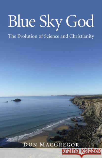 Blue Sky God - The Evolution of Science and Christianity Don Macgregor 9781846949371