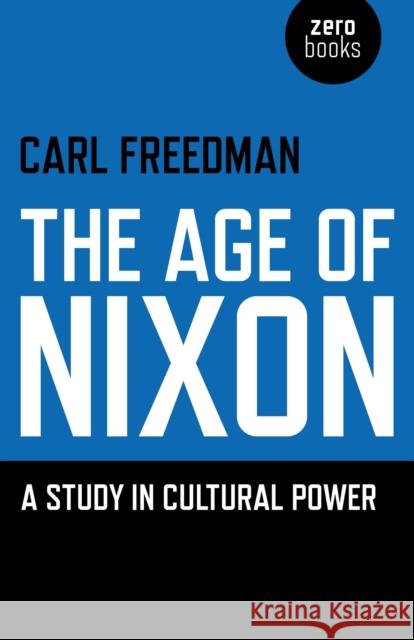 Age of Nixon, The – A Study in Cultural Power Carl Freedman 9781846949432 John Hunt Publishing