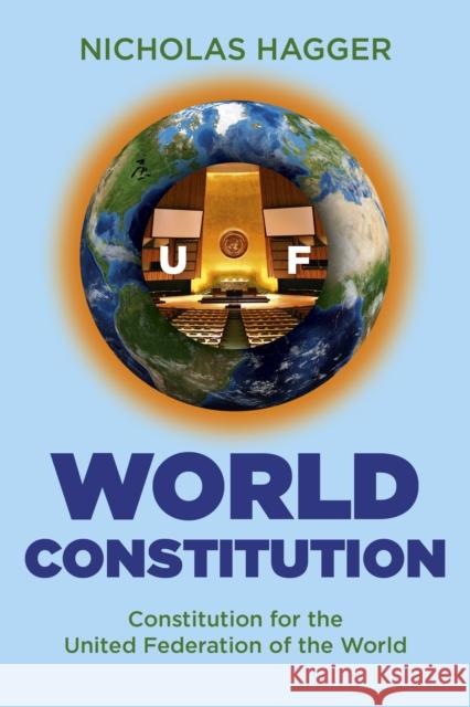 World Constitution: Constitution for the United Federation of the World Nicholas Hagger 9781846949913 O Books