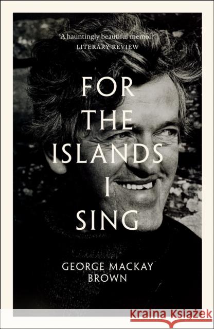 For the Islands I Sing: An Autobiography George Mackay Brown 9781846975110