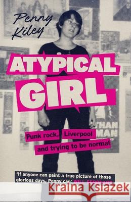 Atypical Girl: Punk rock, Liverpool, and trying to be normal Penny Kiley 9781846976919 Birlinn General