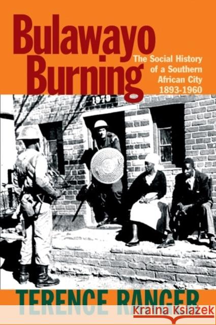 Bulawayo Burning: The Social History of a Southern African City, 1893-1960 Ranger, T. O. 9781847010209 0