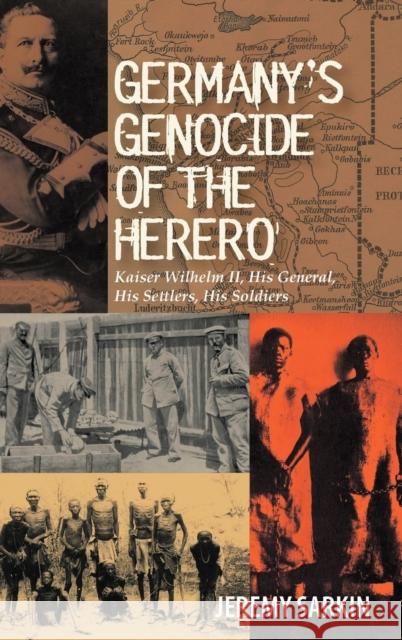 Germany's Genocide of the Herero: Kaiser Wilhelm II, His General, His Settlers, His Soldiers Sarkin, Jeremy 9781847010322 James Currey