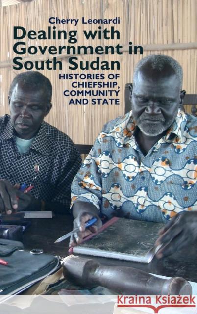 Dealing with Government in South Sudan: Histories of Chiefship, Community and State Leonardi, Cherry 9781847010674