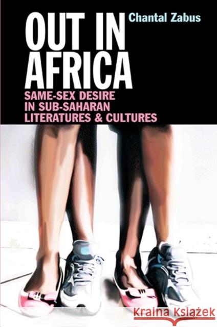 Out in Africa: Same-Sex Desire in Sub-Saharan Literatures & Cultures Zabus, Chantal 9781847010827 0