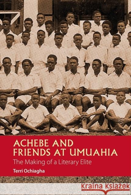 Achebe and Friends at Umuahia: The Making of a Literary Elite Ochiagha, Terri 9781847011091 JAMES CURREY PUBLISHERS