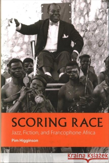 Scoring Race: Jazz, Fiction, and Francophone Africa Higginson, Pim 9781847011558