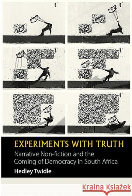 Experiments with Truth: Narrative Non-Fiction and the Coming of Democracy in South Africa Hedley Twidle 9781847011886 James Currey