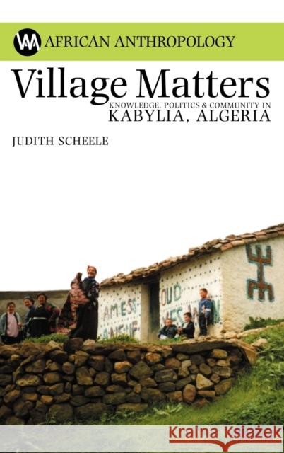 Village Matters: Knowledge, Politics & Community in Kabylia, Algeria Scheele, Judith 9781847012050