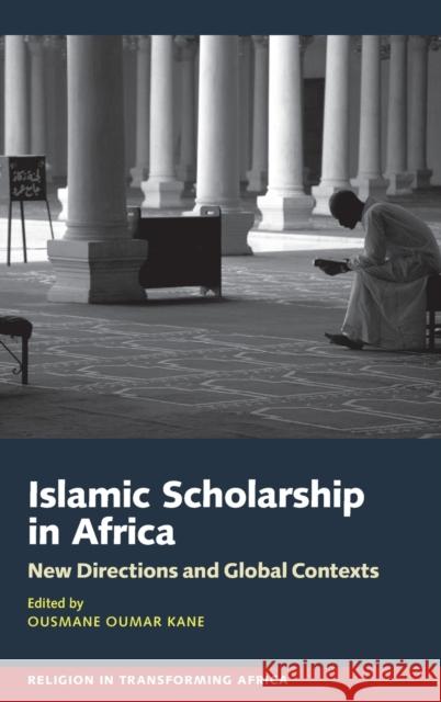 Islamic Scholarship in Africa: New Directions and Global Contexts Ousmane Oumar Kane 9781847012319 James Currey