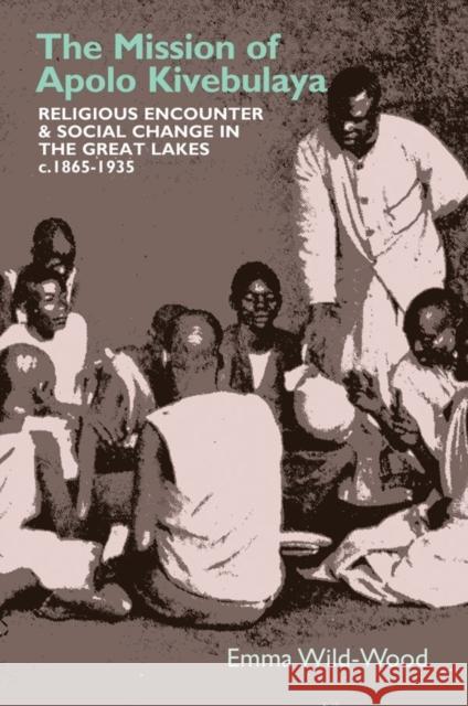 The Mission of Apolo Kivebulaya: Religious Encounter & Social Change in the Great Lakes C.1865-1935 Emma Wild-Wood 9781847012463 James Currey