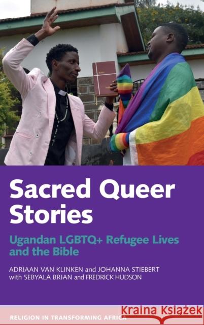 Sacred Queer Stories: Ugandan LGBTQ+ Refugee Lives & the Bible Adriaan Va Johanna Stiebert Sebyala Brian 9781847012838 James Currey