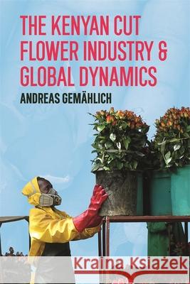 The Kenyan Cut Flower Industry & Global Market Dynamics Dr Andreas Gemahlich 9781847012951 James Currey