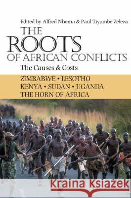 The Roots of African Conflicts: The Causes and Costs Alfred Nhema Paul Tiyambe Zeleza 9781847013002 James Currey